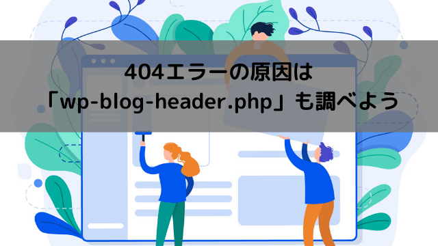 404エラーの原因は「wp-blog-header.php」も調べよう