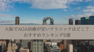 大阪でAGA治療が安いクリニックはどこ?おすすめランキング5選
