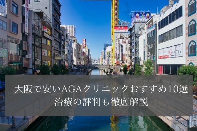 大阪で安いAGAクリニックおすすめ10選｜治療の評判も徹底解説