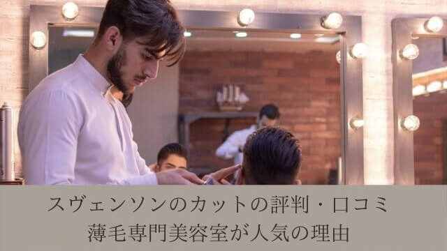 スヴェンソンのカットの評判・口コミ|薄毛専門美容室が人気の理由