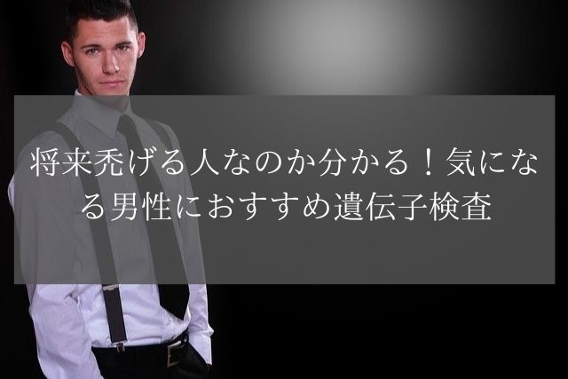 将来禿げる人なのか分かる!気になる男性におすすめ遺伝子検査