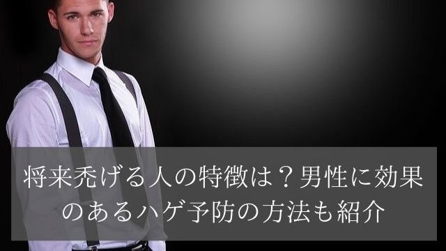 将来禿げる人の特徴は?男性に効果のあるハゲ予防の方法も紹介