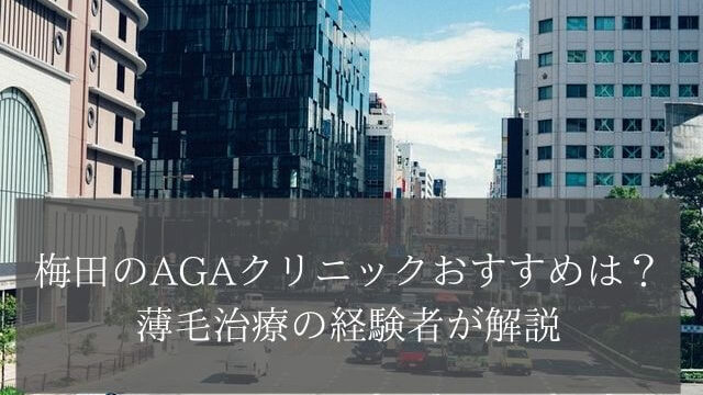 梅田のAGAクリニックおすすめは?薄毛治療の経験者が解説
